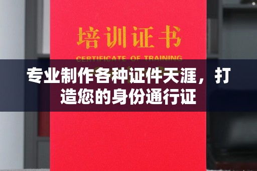 清镇专业制作各种证件天涯，打造您的身份通行证